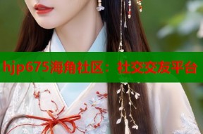 hjp675海角社区：社交交友平台