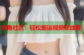 海角社区：轻松搬运视频在线看