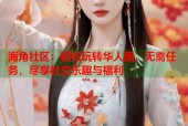 海角社区：轻松玩转华人圈，无需任务，尽享社交乐趣与福利