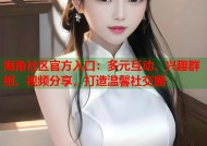海角社区官方入口：多元互动、兴趣群组、视频分享，打造温馨社交圈