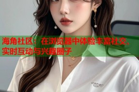 海角社区：在浏览器中体验丰富社交、实时互动与兴趣圈子