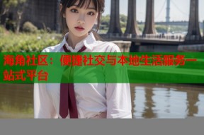 海角社区：便捷社交与本地生活服务一站式平台