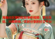 海角社区爆料轮胎事件视频：多元互动、兴趣群组、实时分享的社交平台