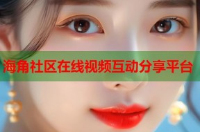 海角社区在线视频互动分享平台