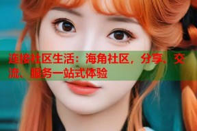 连接社区生活：海角社区，分享、交流、服务一站式体验