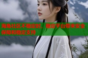 海角社区不稳定时，稳定平台带来安全保障和稳定支持