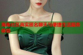 海角社区真实匿名聊天与便捷生活服务体验