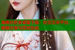 海角社区安卓版下载：社交交友平台，视频分享与实时互动