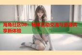 海角社区08：畅享互动交流与资源共享新体验