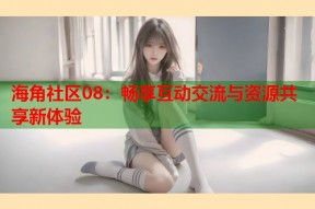海角社区08：畅享互动交流与资源共享新体验