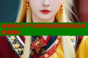 海角社区APP点赞功能全新升级互动体验更精彩