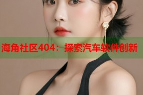 海角社区404：探索汽车软件创新