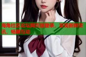 海角社区论坛网页版登录，发现新鲜资讯，畅聊互动