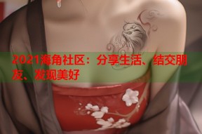 2021海角社区：分享生活、结交朋友、发现美好