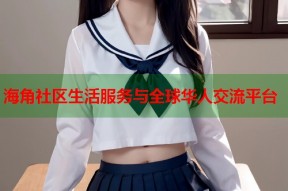 海角社区生活服务与全球华人交流平台