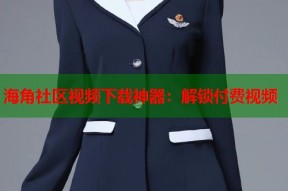 海角社区视频下载神器：解锁付费视频