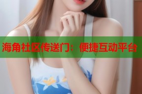 海角社区传送门：便捷互动平台