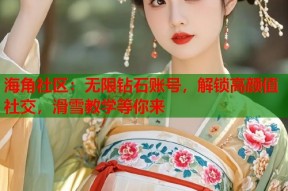 海角社区：无限钻石账号，解锁高颜值社交，滑雪教学等你来