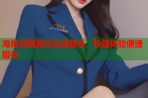 海角官网首页在线登录，快速体验便捷服务