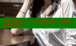 海角社区hja45：你的私密乐园，无限精彩等你探索
