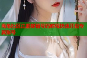 海角社区注册邮箱号码教程快速开启专属账号