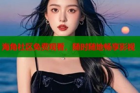 海角社区免费观看，随时随地畅享影视