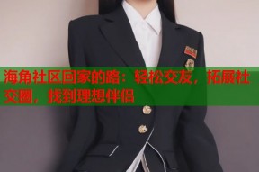 海角社区回家的路：轻松交友，拓展社交圈，找到理想伴侣