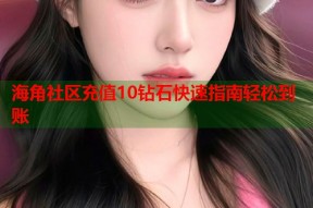 海角社区充值10钻石快速指南轻松到账