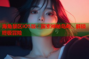 海角禁区iOS版：探索神秘岛屿，解锁终极冒险