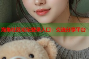 海角社区论坛登录入口：交流分享平台