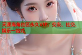 天涯海角社区永久VIP，交友、社交、娱乐一站式
