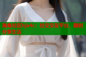 海角社区hja4c：社交交友平台，随时分享生活