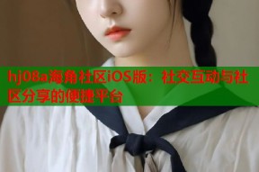 hj08a海角社区iOS版：社交互动与社区分享的便捷平台