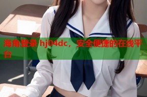 海角登录 hj04dc，安全便捷的在线平台