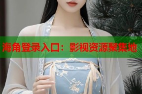 海角登录入口：影视资源聚集地
