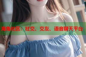 海角社区：社交、交友、语音聊天平台