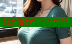 天涯海角侄子都在玩？这社交App让你找到同好，畅聊生活