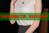 海角禁区删除工具：智能平台解锁