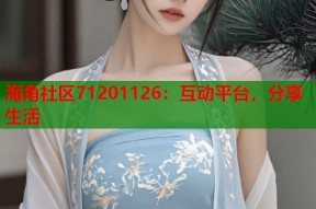海角社区71201126：互动平台，分享生活