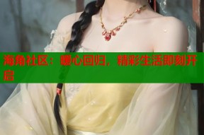 海角社区：暖心回归，精彩生活即刻开启