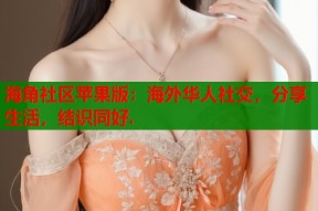 海角社区苹果版：海外华人社交，分享生活，结识同好.