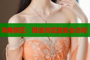 海角禁区：极速浏览器安全访问