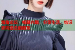 海角论坛：畅聊兴趣，分享生活，结识志同道合的朋友