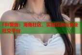 FBI警告：海角社区，实时互动与安全社交平台