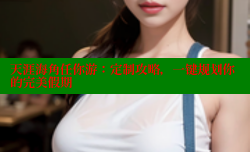 天涯海角任你游：定制攻略，一键规划你的完美假期