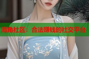 海角社区：合法赚钱的社交平台