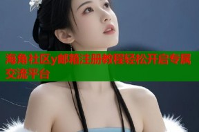 海角社区y邮箱注册教程轻松开启专属交流平台