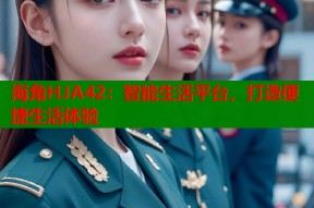 海角HJA42：智能生活平台，打造便捷生活体验