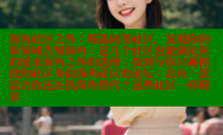 海角社区之外：精选同类社区，发现你的新领域告别海角：这几个社区也能满足你的需求海角之外的选择：找到与你兴趣相投的社区类似海角社区的论坛：总有一款适合你还在找海角替代？这些社区一样精彩