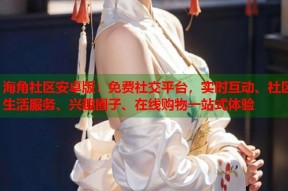 海角社区安卓版：免费社交平台，实时互动、社区生活服务、兴趣圈子、在线购物一站式体验